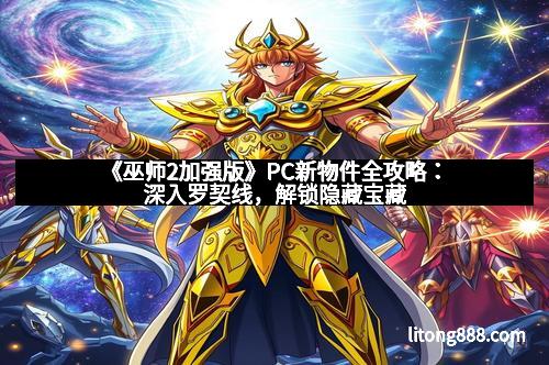 《巫师2加强版》PC新物件全攻略：深入罗契线，解锁隐藏宝藏